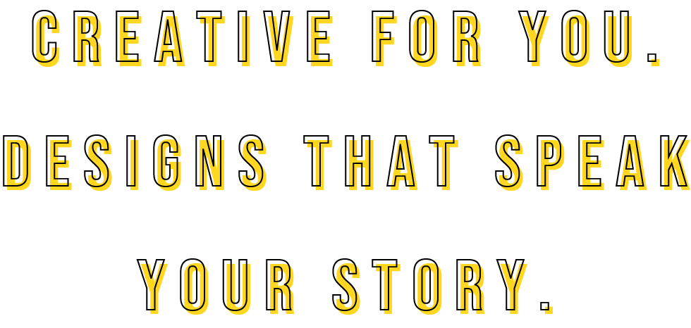 creative for you.Designs that speak your story.